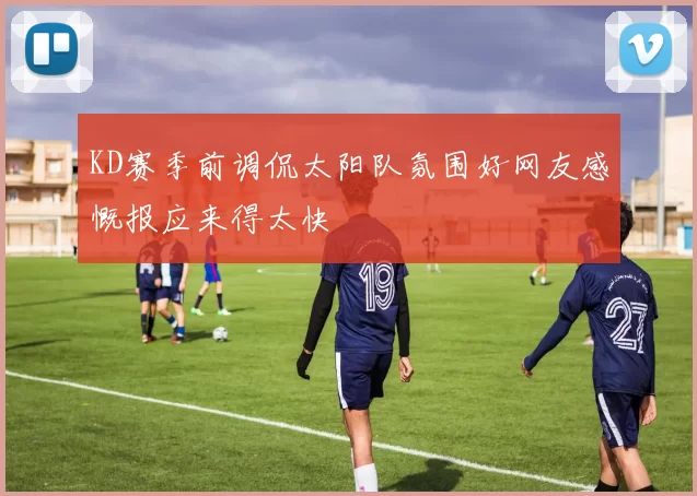 KD赛季前调侃太阳队氛围好网友感慨报应来得太快