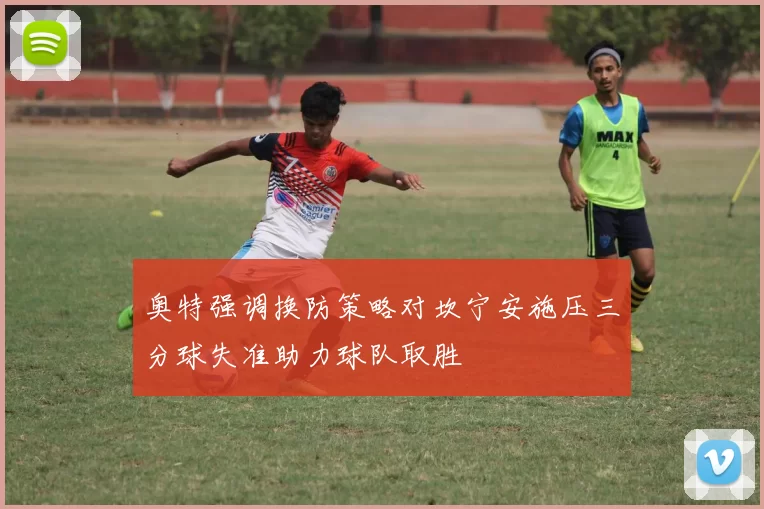 奥特强调换防策略对坎宁安施压三分球失准助力球队取胜