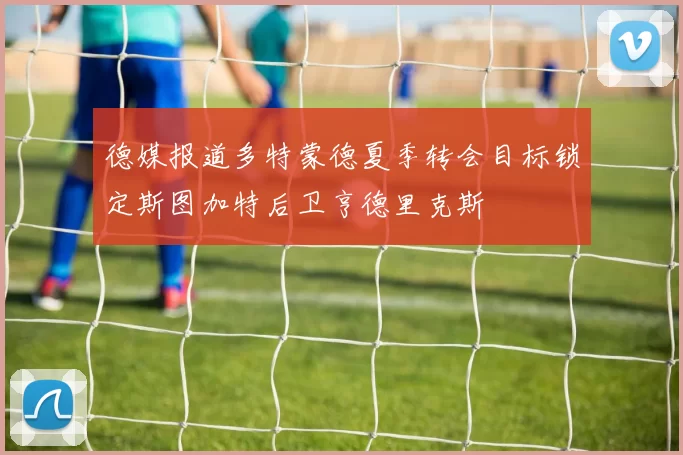 德媒报道多特蒙德夏季转会目标锁定斯图加特后卫亨德里克斯